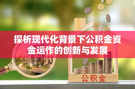 太保探析现代化背景下公积金资金运作的创新与发展
