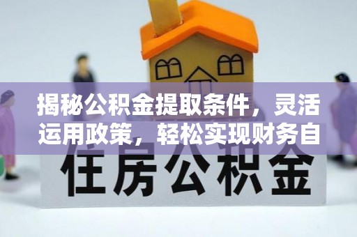 太保揭秘公积金提取条件，灵活运用政策，轻松实现财务自由