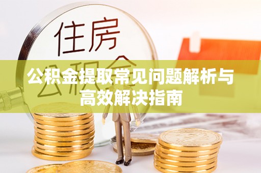太保公积金提取常见问题解析与高效解决指南