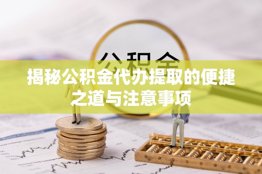 太保揭秘公积金代办提取的便捷之道与注意事项