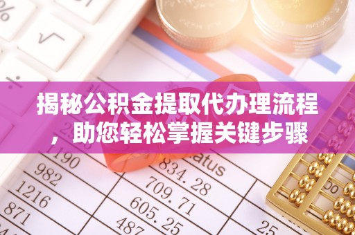 太保揭秘公积金提取代办理流程，助您轻松掌握关键步骤