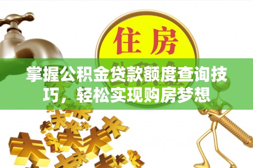 太保掌握公积金贷款额度查询技巧，轻松实现购房梦想