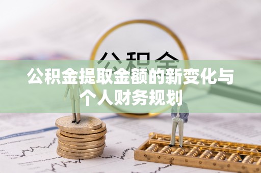 太保公积金提取金额的新变化与个人财务规划