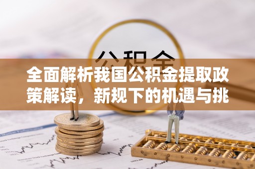 太保全面解析我国公积金提取政策解读，新规下的机遇与挑战