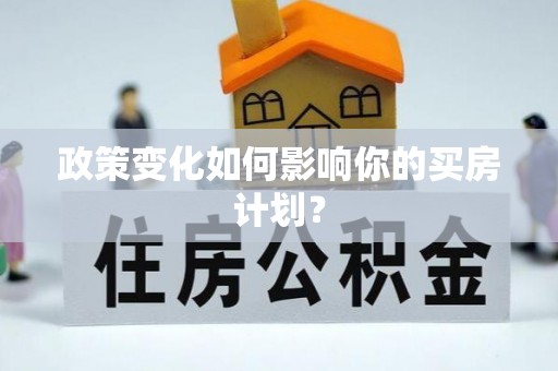 太保政策变化如何影响你的买房计划？