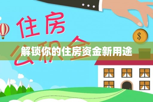 太保解锁你的住房资金新用途