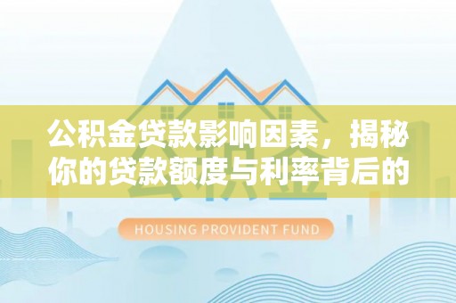 太保公积金贷款影响因素，揭秘你的贷款额度与利率背后的秘密