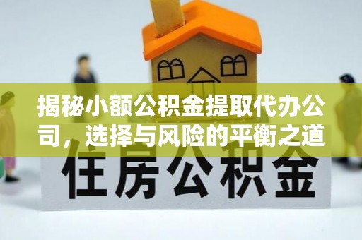 太保揭秘小额公积金提取代办公司，选择与风险的平衡之道
