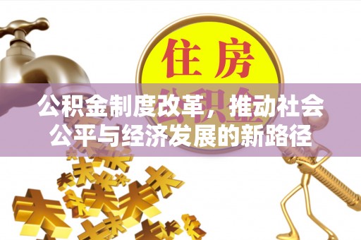 太保公积金制度改革，推动社会公平与经济发展的新路径