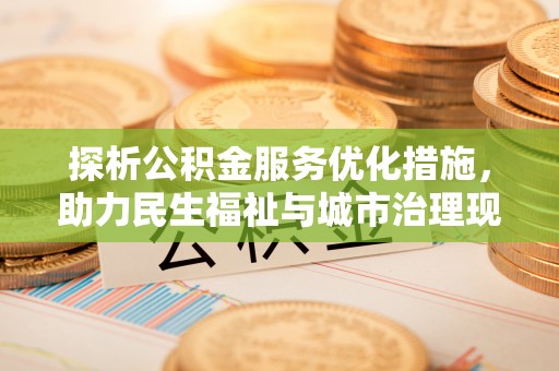 太保探析公积金服务优化措施，助力民生福祉与城市治理现代化